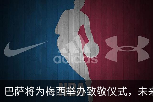 巴萨将为梅西举办致敬仪式，未来合作待定
