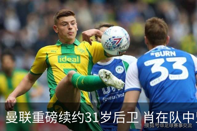 曼联重磅续约31岁后卫 肖在队中坚守已达12年