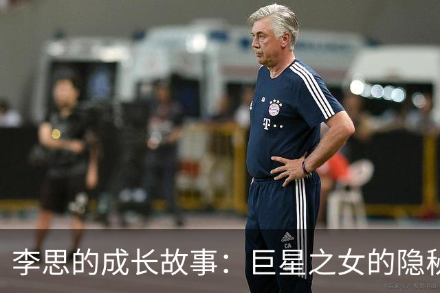 李思的成长故事：巨星之女的隐秘与挑战