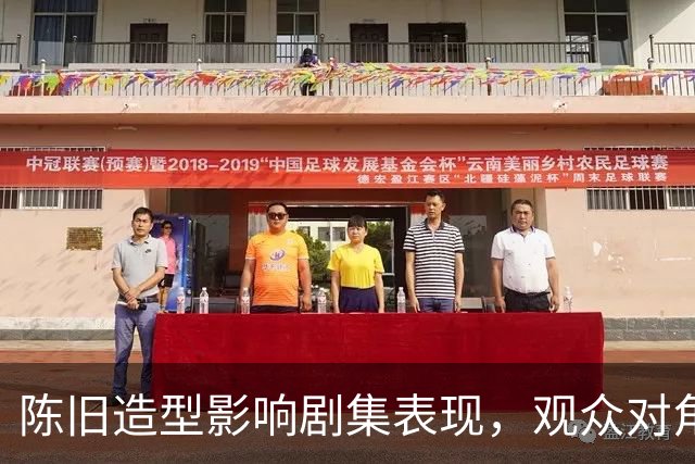 陈旧造型影响剧集表现，观众对角色产生隔阂